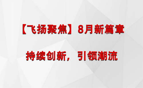 洛浦【飞扬聚焦】8月新篇章 —— 持续创新，引领潮流