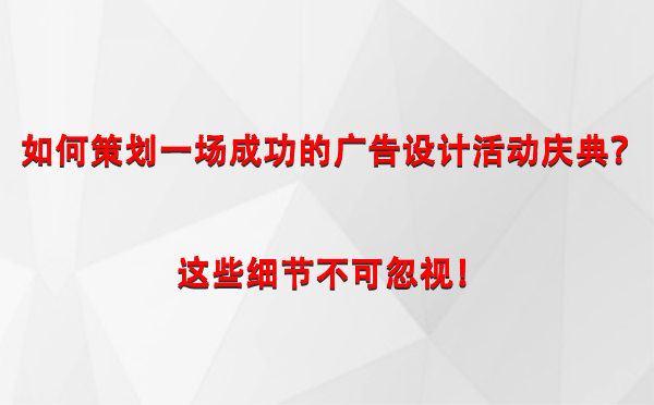 如何策划一场成功的洛浦广告设计洛浦活动庆典？这些细节不可忽视！