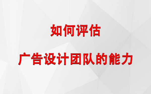 如何评估洛浦广告设计团队的能力